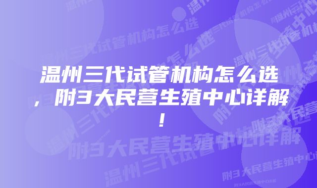 温州三代试管机构怎么选，附3大民营生殖中心详解！