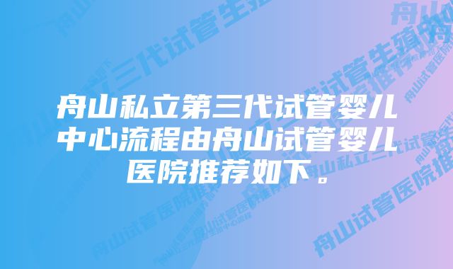 舟山私立第三代试管婴儿中心流程由舟山试管婴儿医院推荐如下。