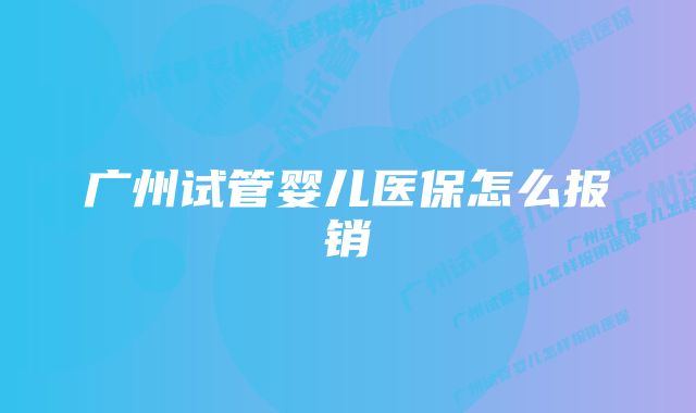 广州试管婴儿医保怎么报销