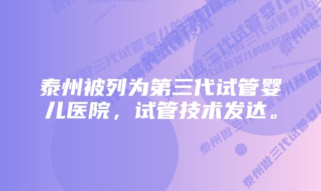 泰州被列为第三代试管婴儿医院，试管技术发达。