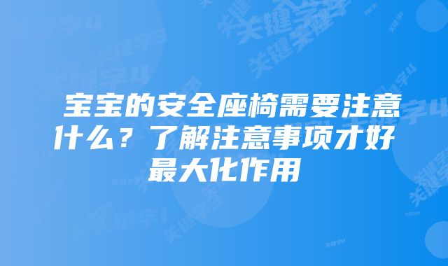 ​宝宝的安全座椅需要注意什么？了解注意事项才好最大化作用