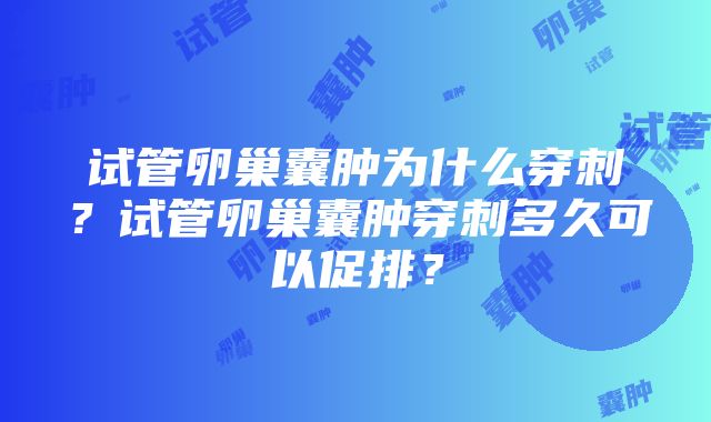 试管卵巢囊肿为什么穿刺？试管卵巢囊肿穿刺多久可以促排？