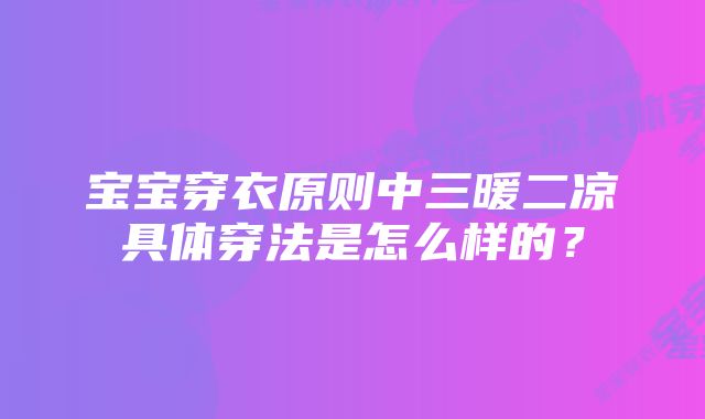 宝宝穿衣原则中三暖二凉具体穿法是怎么样的？