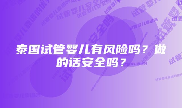 泰国试管婴儿有风险吗？做的话安全吗？