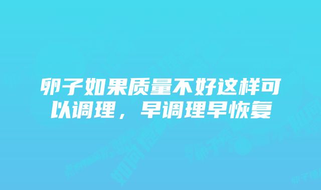 卵子如果质量不好这样可以调理，早调理早恢复