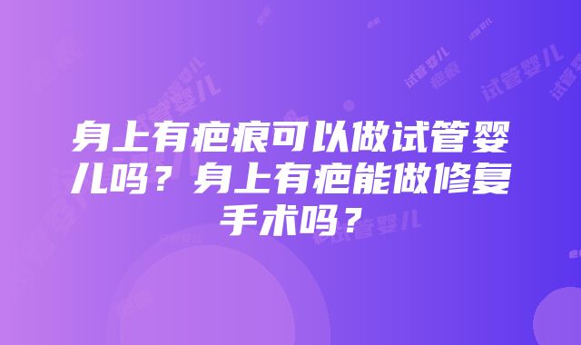 身上有疤痕可以做试管婴儿吗？身上有疤能做修复手术吗？