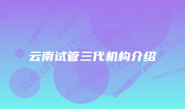 云南试管三代机构介绍