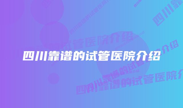 四川靠谱的试管医院介绍