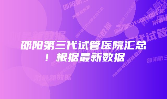 邵阳第三代试管医院汇总！根据最新数据