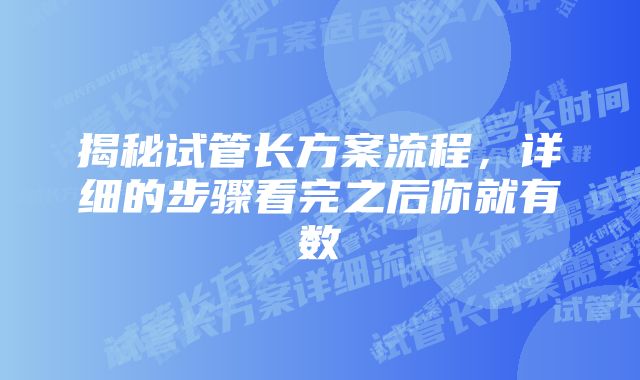 揭秘试管长方案流程，详细的步骤看完之后你就有数