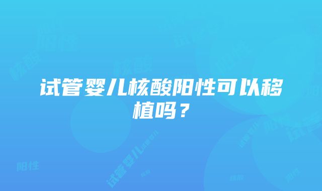 试管婴儿核酸阳性可以移植吗？