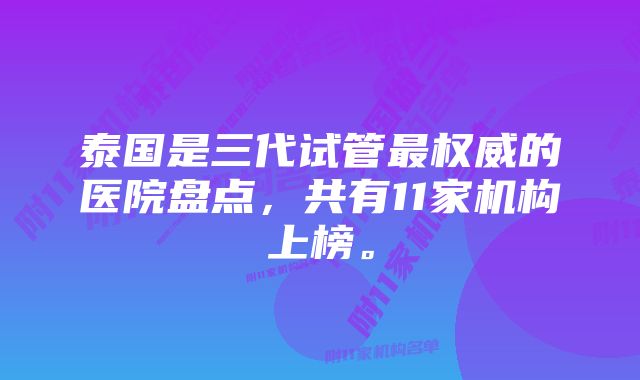 泰国是三代试管最权威的医院盘点，共有11家机构上榜。