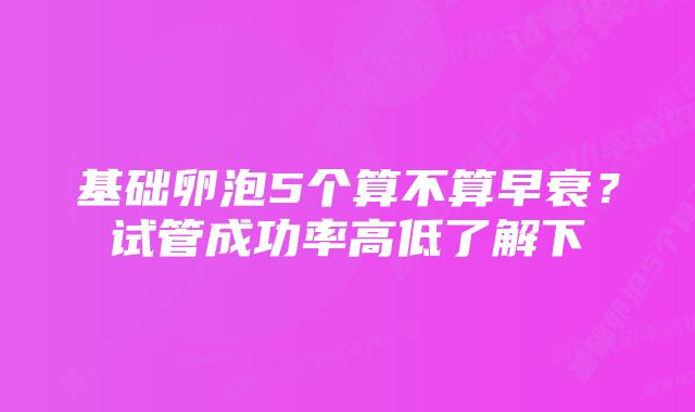 基础卵泡5个算不算早衰？试管成功率高低了解下