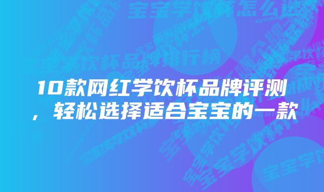 10款网红学饮杯品牌评测，轻松选择适合宝宝的一款