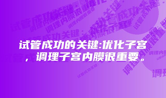 试管成功的关键:优化子宫，调理子宫内膜很重要。