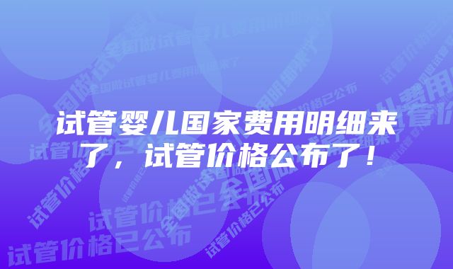 试管婴儿国家费用明细来了，试管价格公布了！