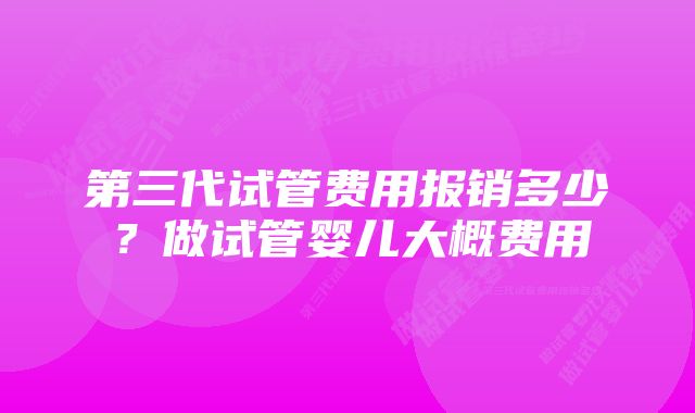 第三代试管费用报销多少？做试管婴儿大概费用