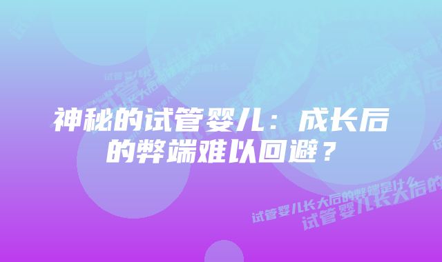 神秘的试管婴儿：成长后的弊端难以回避？