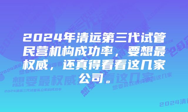 2024年清远第三代试管民营机构成功率，要想最权威，还真得看看这几家公司。