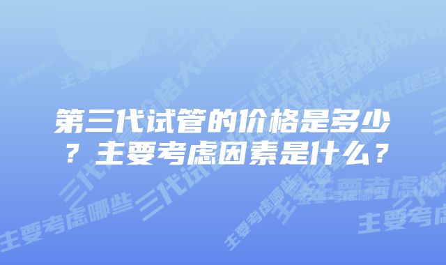 第三代试管的价格是多少？主要考虑因素是什么？