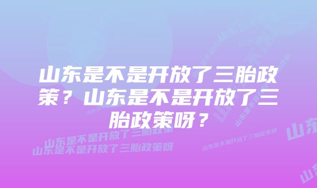 山东是不是开放了三胎政策？山东是不是开放了三胎政策呀？