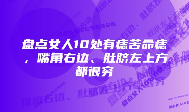 盘点女人10处有痣苦命痣，嘴角右边、肚脐左上方都很穷