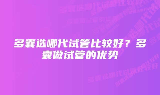 多囊选哪代试管比较好？多囊做试管的优势