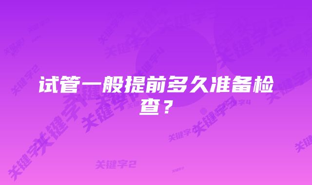 试管一般提前多久准备检查？