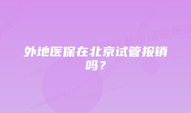 外地医保在北京试管报销吗？