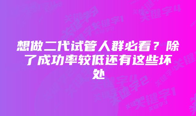 想做二代试管人群必看？除了成功率较低还有这些坏处