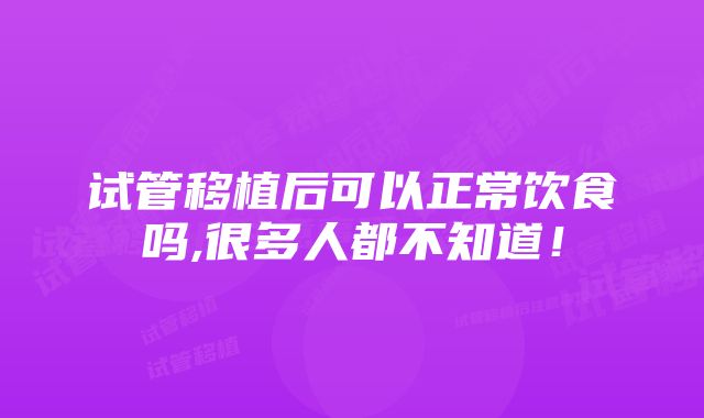 试管移植后可以正常饮食吗,很多人都不知道！