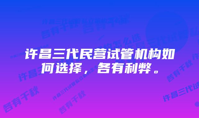 许昌三代民营试管机构如何选择，各有利弊。