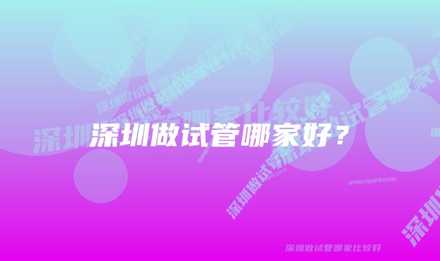 深圳做试管哪家好？