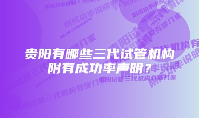 贵阳有哪些三代试管机构附有成功率声明？