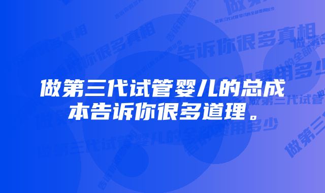 做第三代试管婴儿的总成本告诉你很多道理。