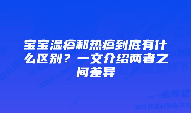 宝宝湿疹和热疹到底有什么区别？一文介绍两者之间差异