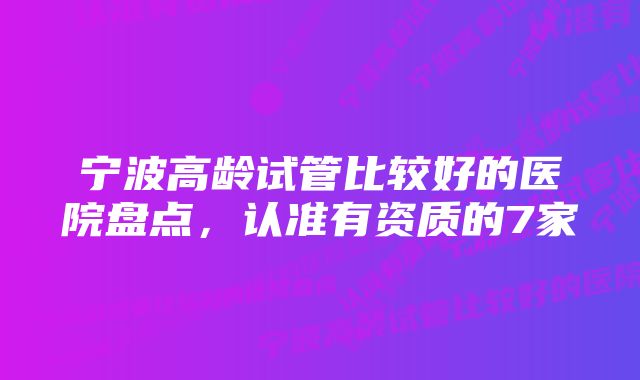 宁波高龄试管比较好的医院盘点，认准有资质的7家