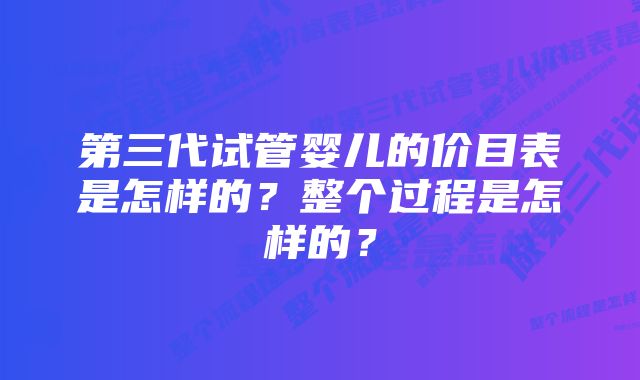 第三代试管婴儿的价目表是怎样的？整个过程是怎样的？