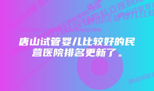 唐山试管婴儿比较好的民营医院排名更新了。