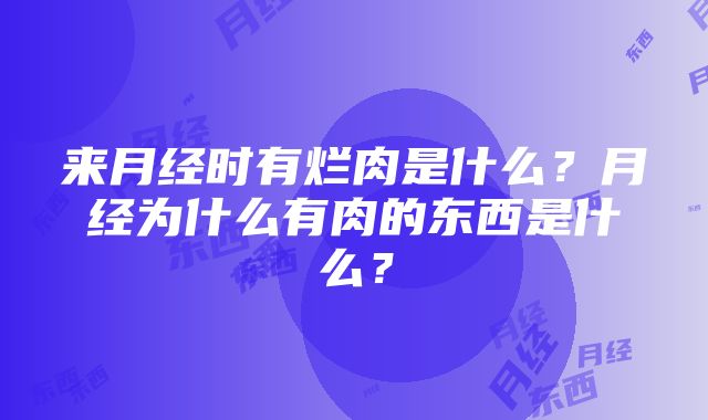 来月经时有烂肉是什么？月经为什么有肉的东西是什么？