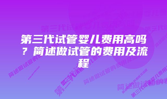 第三代试管婴儿费用高吗？简述做试管的费用及流程