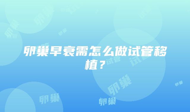 卵巢早衰需怎么做试管移植？