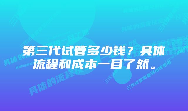 第三代试管多少钱？具体流程和成本一目了然。