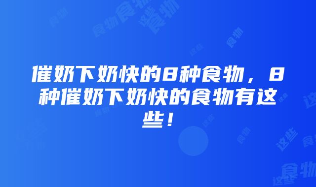 催奶下奶快的8种食物，8种催奶下奶快的食物有这些！