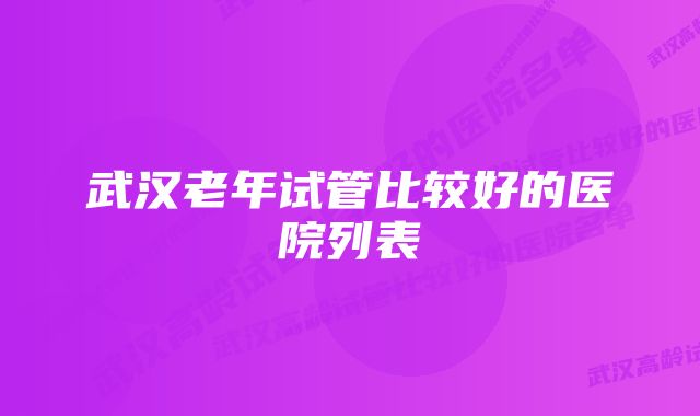 武汉老年试管比较好的医院列表