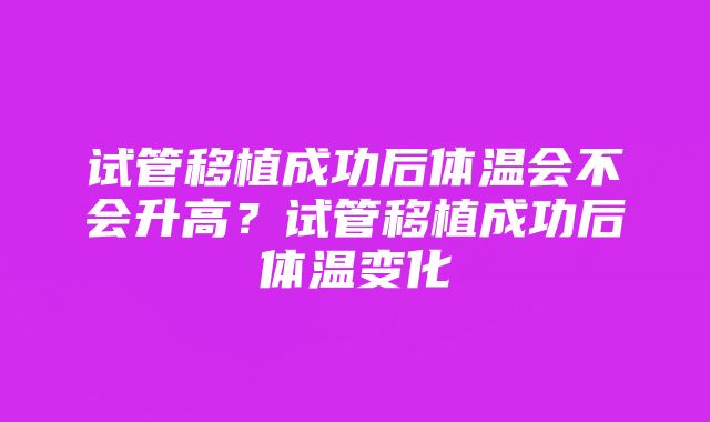 试管移植成功后体温会不会升高？试管移植成功后体温变化