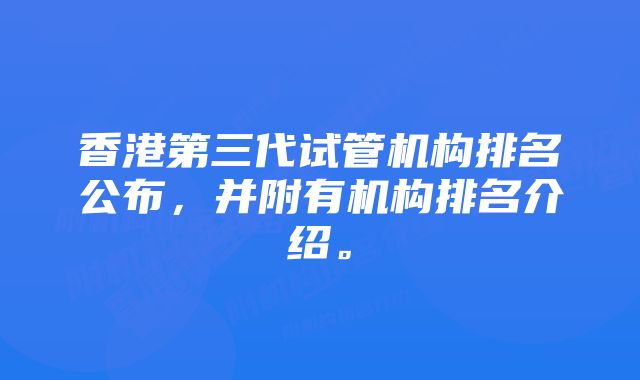 香港第三代试管机构排名公布，并附有机构排名介绍。