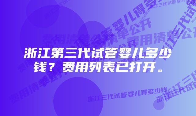 浙江第三代试管婴儿多少钱？费用列表已打开。