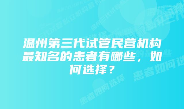 温州第三代试管民营机构最知名的患者有哪些，如何选择？