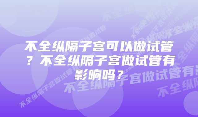 不全纵隔子宫可以做试管？不全纵隔子宫做试管有影响吗？